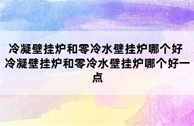 冷凝壁挂炉和零冷水壁挂炉哪个好 冷凝壁挂炉和零冷水壁挂炉哪个好一点